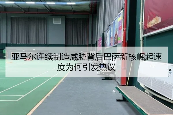 亚马尔连续制造威胁背后巴萨新核崛起速度为何引发热议