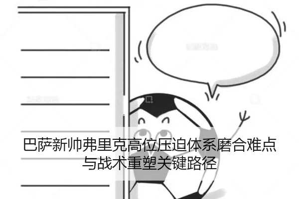 巴萨新帅弗里克高位压迫体系磨合难点与战术重塑关键路径