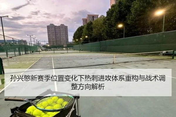 孙兴慜新赛季位置变化下热刺进攻体系重构与战术调整方向解析