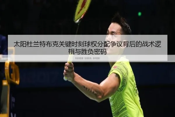 太阳杜兰特布克关键时刻球权分配争议背后的战术逻辑与胜负密码