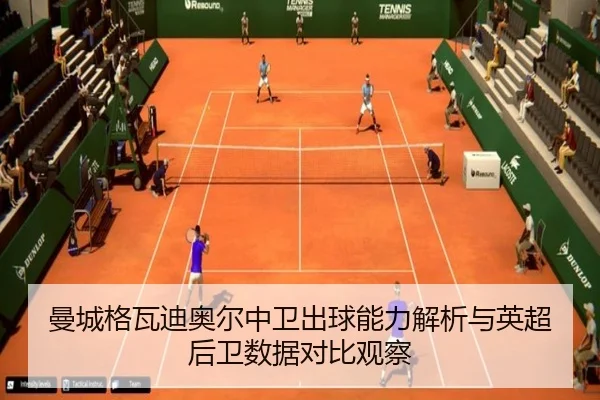 曼城格瓦迪奥尔中卫出球能力解析与英超后卫数据对比观察